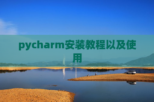 pycharm安装教程以及使用 pycharm安装教程以及使用